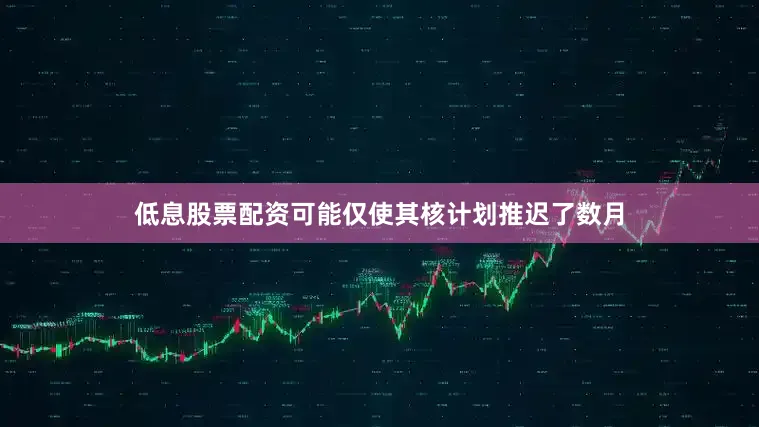 低息股票配资可能仅使其核计划推迟了数月