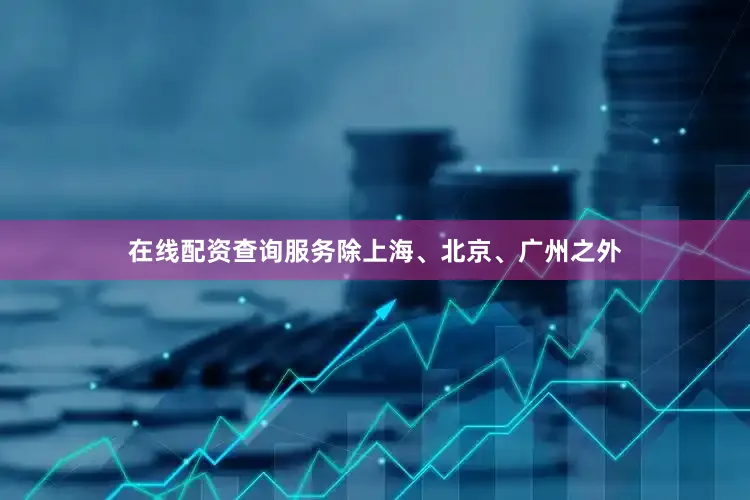 在线配资查询服务除上海、北京、广州之外
