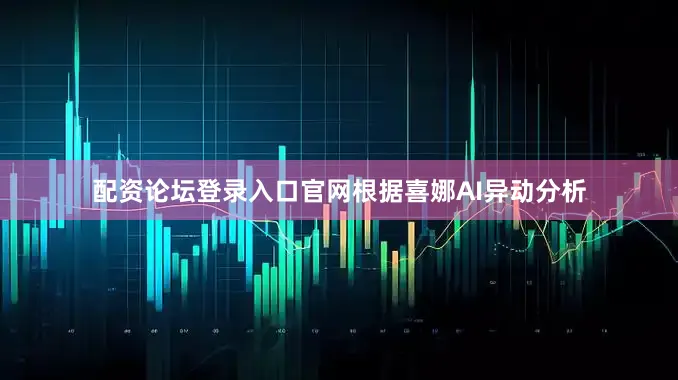 配资论坛登录入口官网根据喜娜AI异动分析
