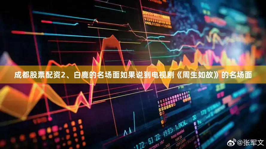 成都股票配资2、白鹿的名场面如果说到电视剧《周生如故》的名场面