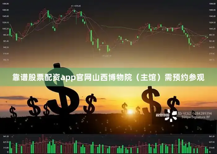 靠谱股票配资app官网山西博物院（主馆）需预约参观