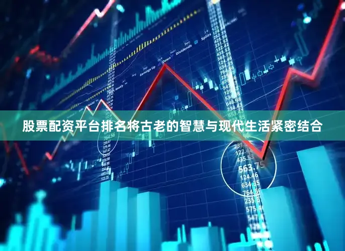股票配资平台排名将古老的智慧与现代生活紧密结合