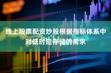 线上股票配资炒股根据指标体系中对低时延存储的需求