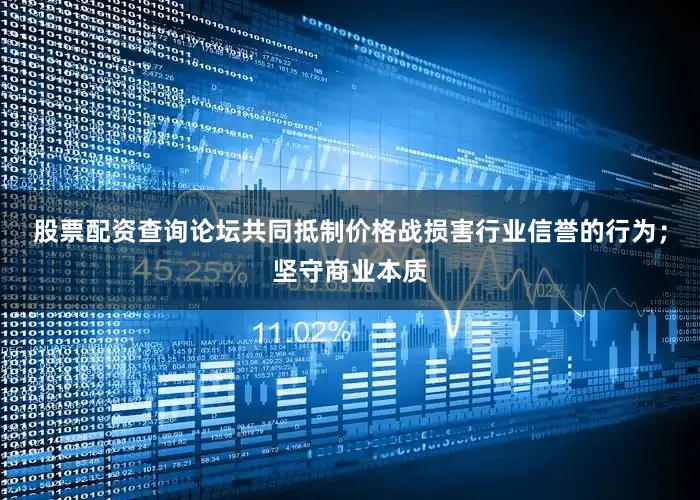 股票配资查询论坛共同抵制价格战损害行业信誉的行为；坚守商业本质