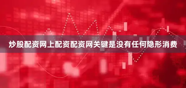 炒股配资网上配资配资网关键是没有任何隐形消费