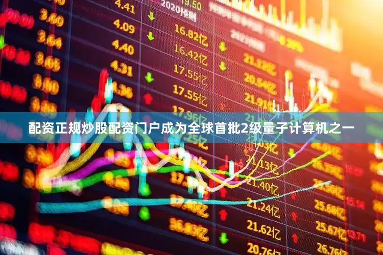 配资正规炒股配资门户成为全球首批2级量子计算机之一